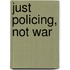 Just Policing, Not War