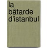 La Bâtarde d'Istanbul by Elif Shafak