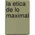 La Etica de Lo Maximal