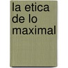 La Etica de Lo Maximal by Maria Isabel Ackerley
