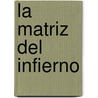 La Matriz del Infierno door Marcos Aguinis