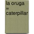 La Oruga = Caterpillar