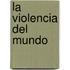 La Violencia del Mundo