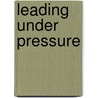 Leading Under Pressure by Gabriela M.D.M.B.A. Cora