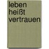 Leben heißt vertrauen