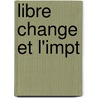 Libre Change Et L'Impt by Achille-L�On-Victor Broglie