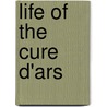Life Of The Cure D'Ars by Alfred Monnin