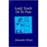Lord, Teach Us To Pray by Alexander Whyte