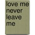 Love Me Never Leave Me