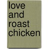 Love and Roast Chicken door Barbara Knutson
