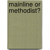 Mainline or Methodist? by Timothy Whitaker