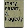 Mary Stuart, a Tragedy by Unknown