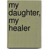 My Daughter, My Healer by Mervyn John Bird