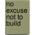 No Excuse Not To Build