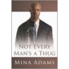 Not Every Man's A Thug by Mina Adams