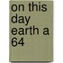 On This Day Earth A 64