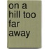 On a Hill Too Far Away