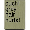 Ouch! Gray Hair Hurts! by Sue Blotz
