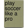 Play Soccer Like a Pro by Christopher Forest