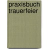 Praxisbuch Trauerfeier door Georg Schwikart