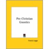 Pre-Christian Gnostics by Francis Legge