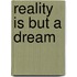 Reality Is But A Dream