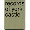 Records Of York Castle by Arthur Griffiths