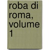 Roba Di Roma, Volume 1 by William Wetmore Story