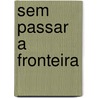 Sem Passar a Fronteira by Alberto Pimentel