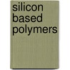 Silicon Based Polymers by Unknown