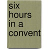 Six Hours In A Convent door Charles W. Frothingham