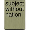 Subject Without Nation by Stefan Jonsson