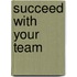Succeed With Your Team