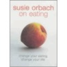 Susie Orbach On Eating by Susie Orbach