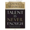 Talent Is Never Enough door John C. Maxwell