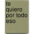 Te Quiero Por Todo Eso