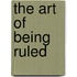 The Art Of Being Ruled