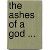 The Ashes Of A God ... by Francis William Bain