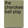 The Cherokee Ball Play by James Mooney