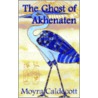 The Ghost Of Akhenaten by Moyra Caldecott
