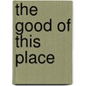 The Good Of This Place door Richard H. Brodhead