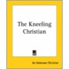 The Kneeling Christian by Unknown Christian An Unknown Christian