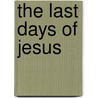 The Last Days Of Jesus by Sophia Louisa Little