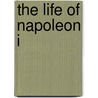 The Life Of Napoleon I door Onbekend