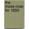 The Moss-Rose For 1850 by Emeline P. Howard