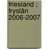 Friesland ; Fryslân 2006-2007 door Onbekend