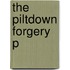 The Piltdown Forgery P