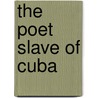 The Poet Slave of Cuba by Ms Margarita Engle