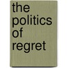 The Politics Of Regret by Jeffrey K. Olick