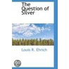 The Question Of Silver by Louis R. Ehrich
